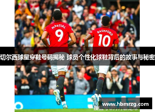 切尔西球星穿鞋号码揭秘 球员个性化球鞋背后的故事与秘密