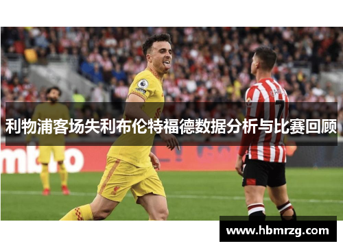利物浦客场失利布伦特福德数据分析与比赛回顾