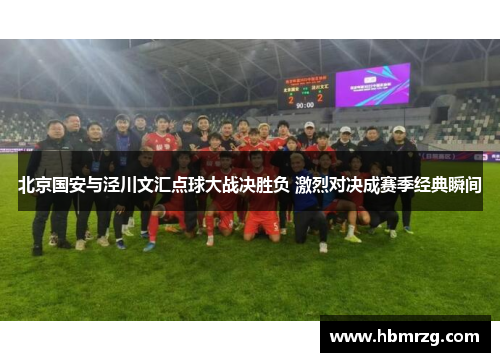 北京国安与泾川文汇点球大战决胜负 激烈对决成赛季经典瞬间