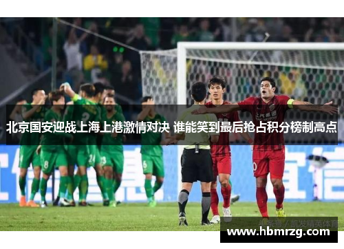 北京国安迎战上海上港激情对决 谁能笑到最后抢占积分榜制高点