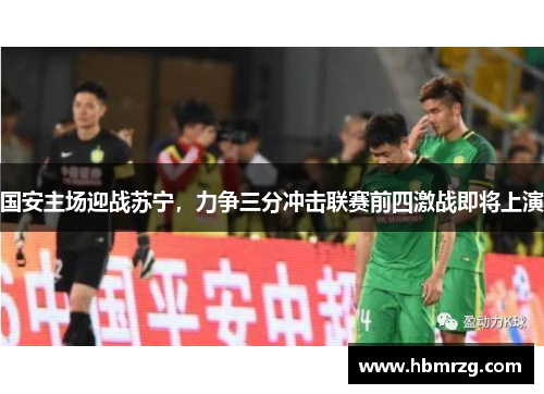 国安主场迎战苏宁，力争三分冲击联赛前四激战即将上演