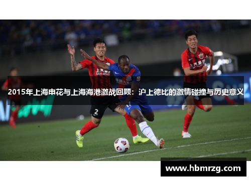 2015年上海申花与上海海港激战回顾：沪上德比的激情碰撞与历史意义