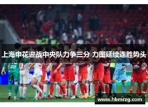 上海申花迎战中央队力争三分 力图延续连胜势头