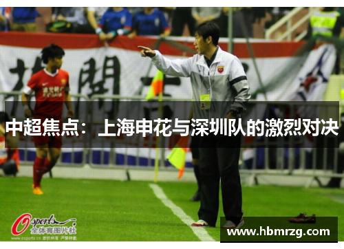 中超焦点：上海申花与深圳队的激烈对决